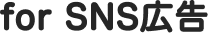 for SNS広告