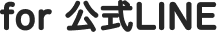 for 公式LINE
